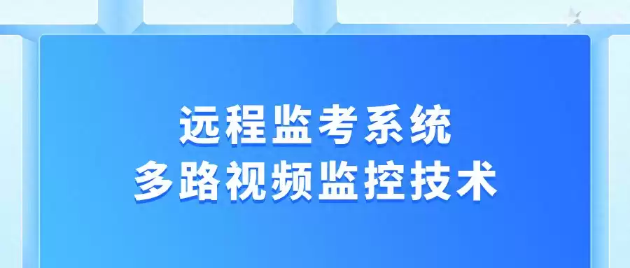 颠覆传统!多路视频监控技术如何实现远程监考零死角 颠覆传统!多路视频监控技术如何实现远程监考零死角