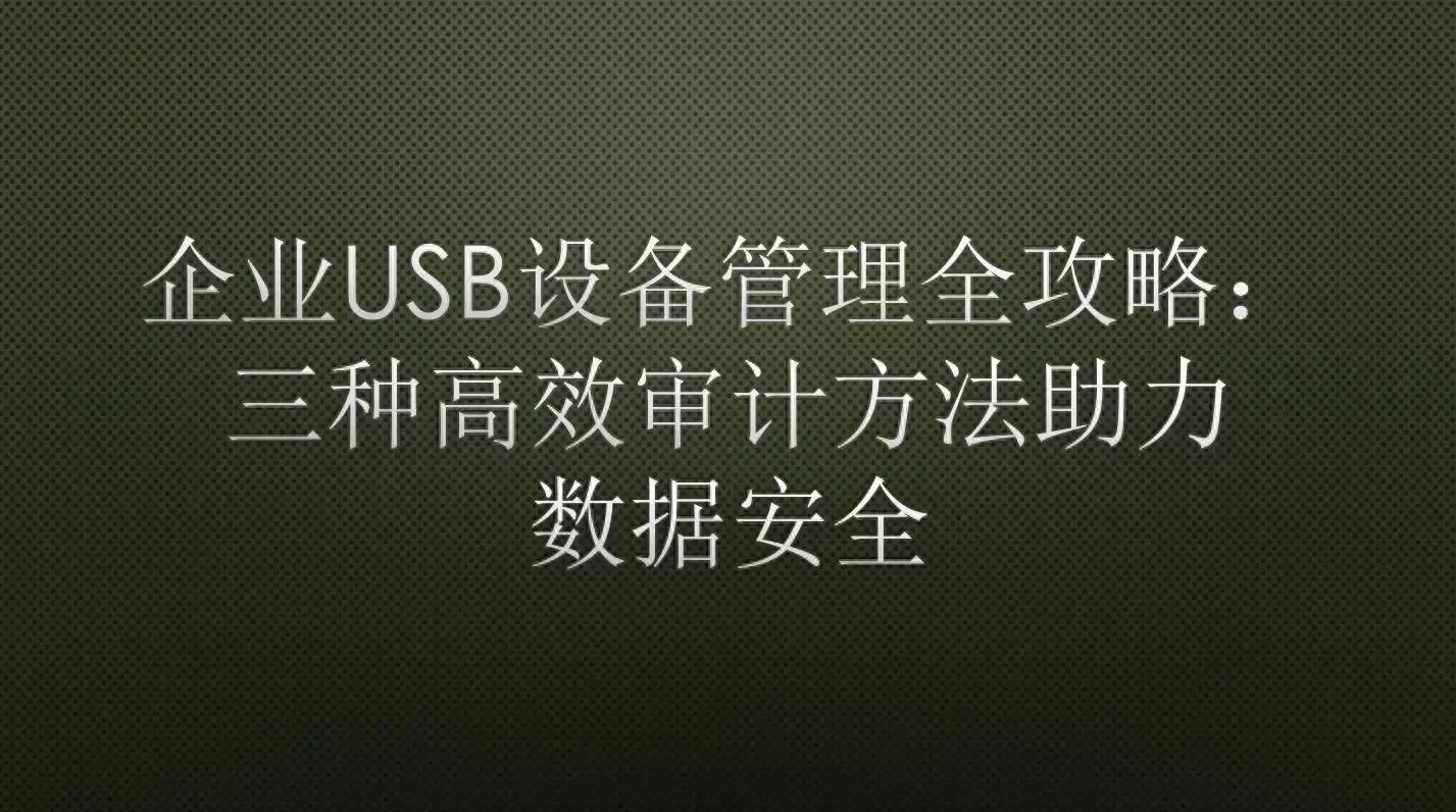 锁死数据泄露！企业USB设备审计3大高效方法实战全攻略